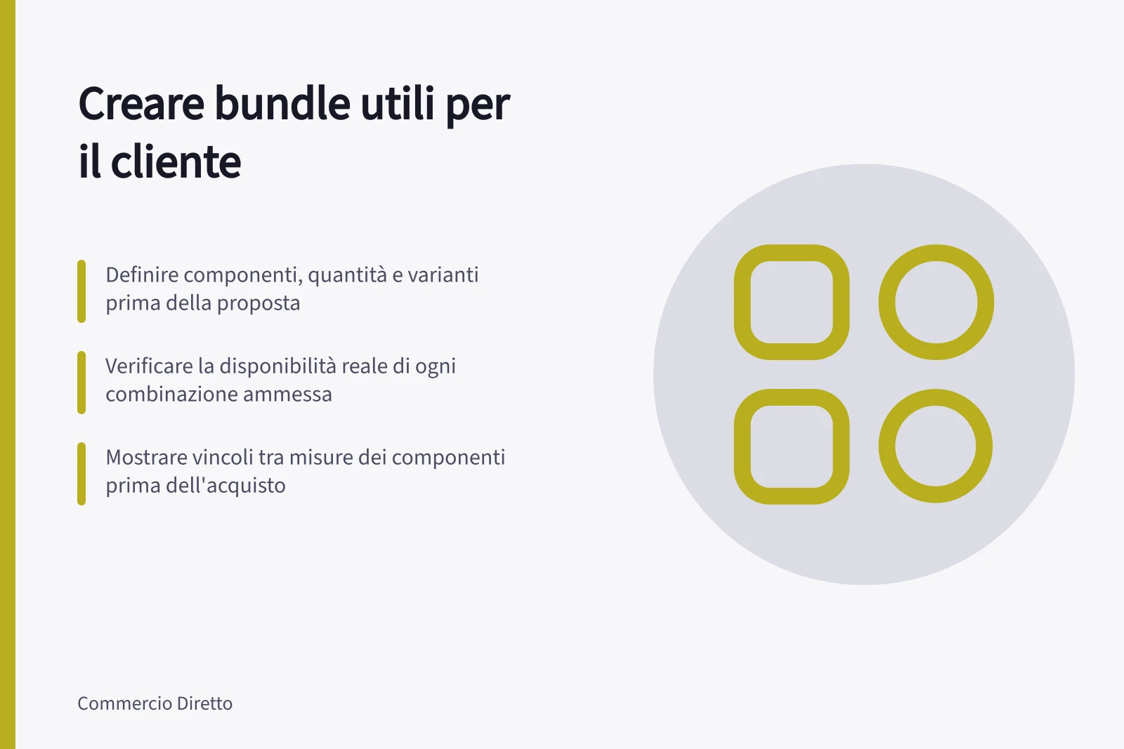 Creare bundle utili per il cliente: Definire componenti, quantità e varianti prima della proposta; Verificare la disponibilità reale di ogni combinazione ammessa; Mostrare vincoli tra misure dei componenti prima dell'acquisto