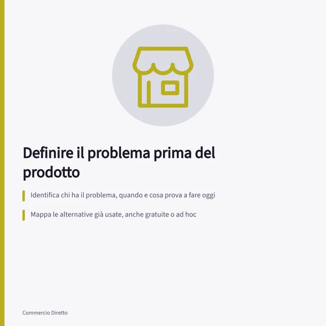 Definire il problema prima del prodotto: Identifica chi ha il problema, quando e cosa prova a fare oggi; Mappa le alternative già usate, anche gratuite o ad hoc; Scrivi la definizione senza menzionare il prodotto, per evitare soluzioni preconfezionate. Definire il problema del cliente prima del prodotto