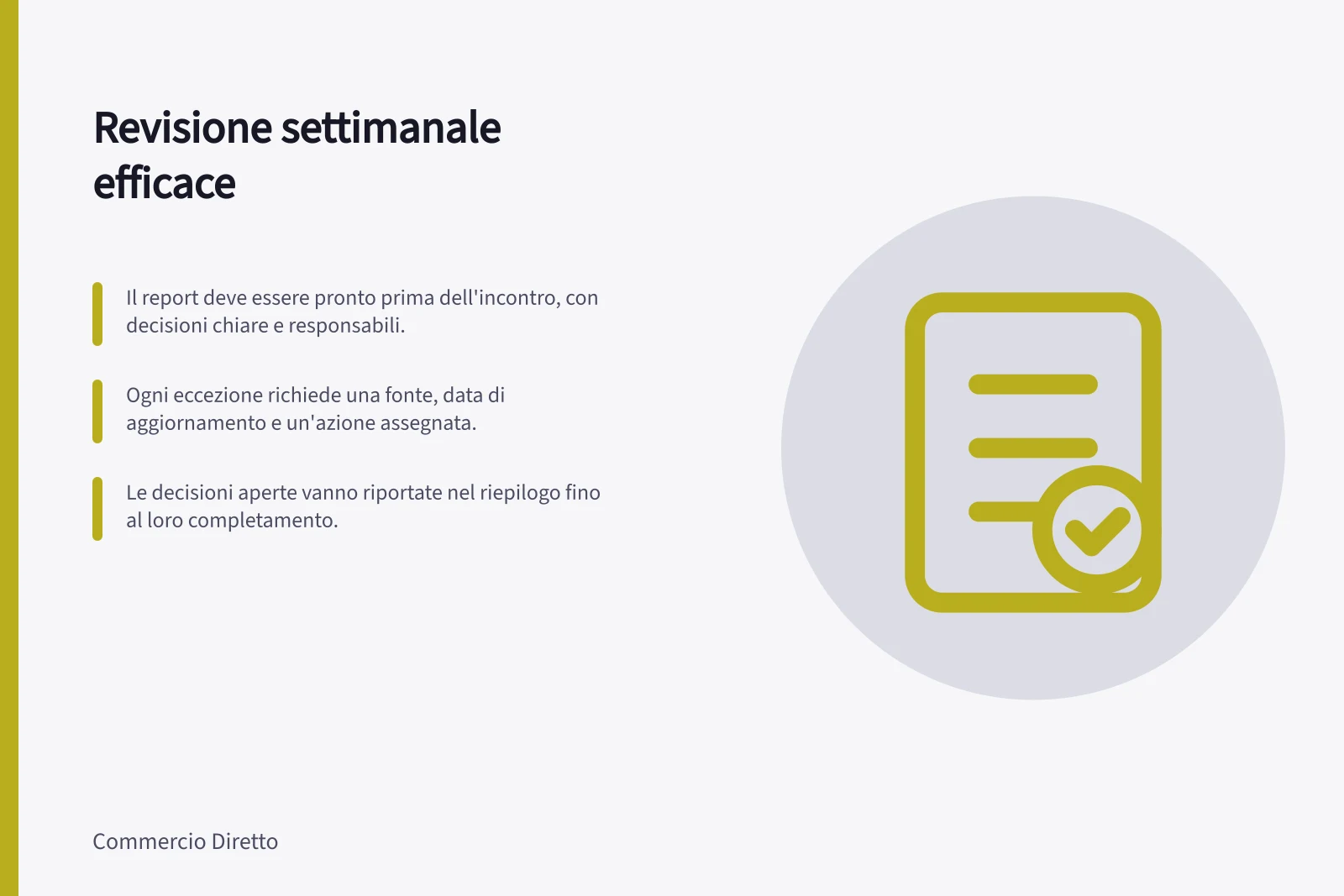 Revisione settimanale efficace: Il report deve essere pronto prima dell'incontro, con decisioni chiare e responsabili.; Ogni eccezione richiede una fonte, data di aggiornamento e un'azione assegnata.; Le decisioni aperte vanno riportate nel riepilogo fino al loro completamento.