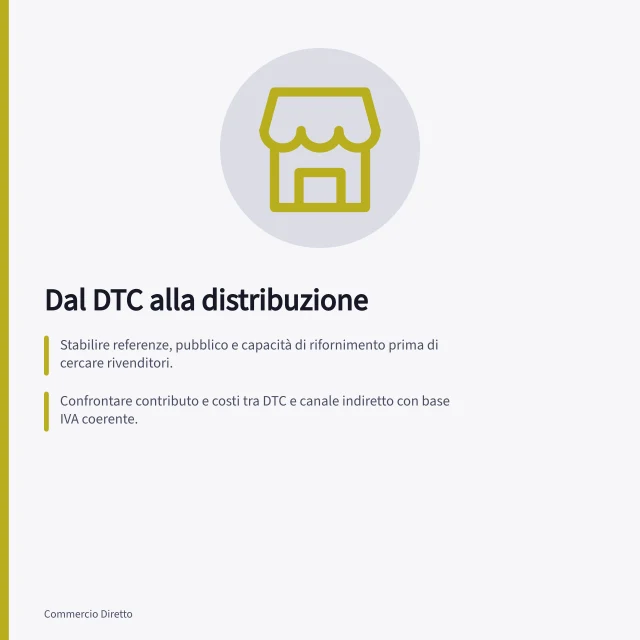 Dal DTC alla distribuzione: Stabilire referenze, pubblico e capacità di rifornimento prima di cercare rivenditori.; Confrontare contributo e costi tra DTC e canale indiretto con base IVA coerente.; Verificare conformità con Regolamento (UE) 2023/988 e D.Lgs. 157/2022 in Italia. Passare dal DTC alla distribuzione