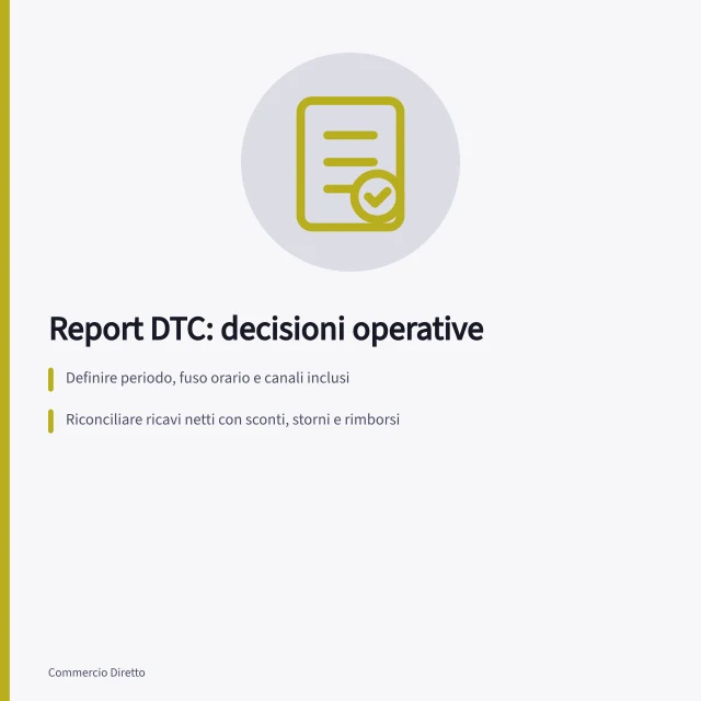 Report DTC: decisioni operative: Definire periodo, fuso orario e canali inclusi; Riconciliare ricavi netti con sconti, storni e rimborsi; Segnalare dati provvisori e assegnare azioni a responsabili. Report operativi DTC