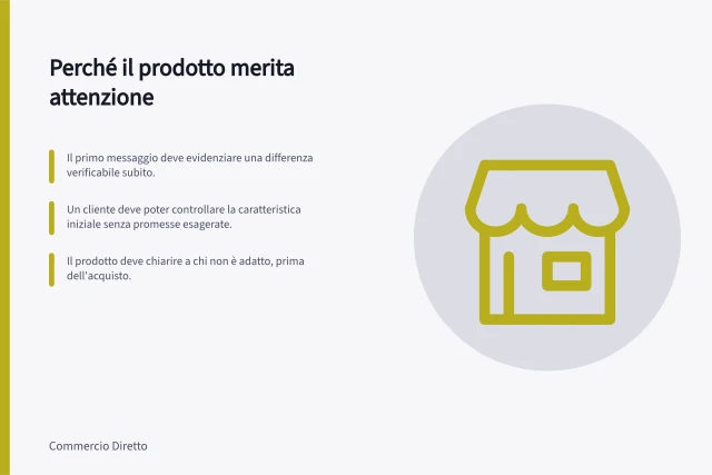 Perché il prodotto merita attenzione: Il primo messaggio deve evidenziare una differenza verificabile subito.; Un cliente deve poter controllare la caratteristica iniziale senza promesse esagerate.; Il prodotto deve chiarire a chi non è adatto, prima dell'acquisto. Spiegare perché il prodotto merita attenzione