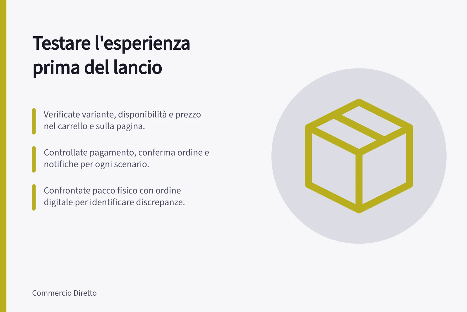 Testare l'esperienza prima del lancio: Verificate variante, disponibilità e prezzo nel carrello e sulla pagina.; Controllate pagamento, conferma ordine e notifiche per ogni scenario.; Confrontate pacco fisico con ordine digitale per identificare discrepanze.