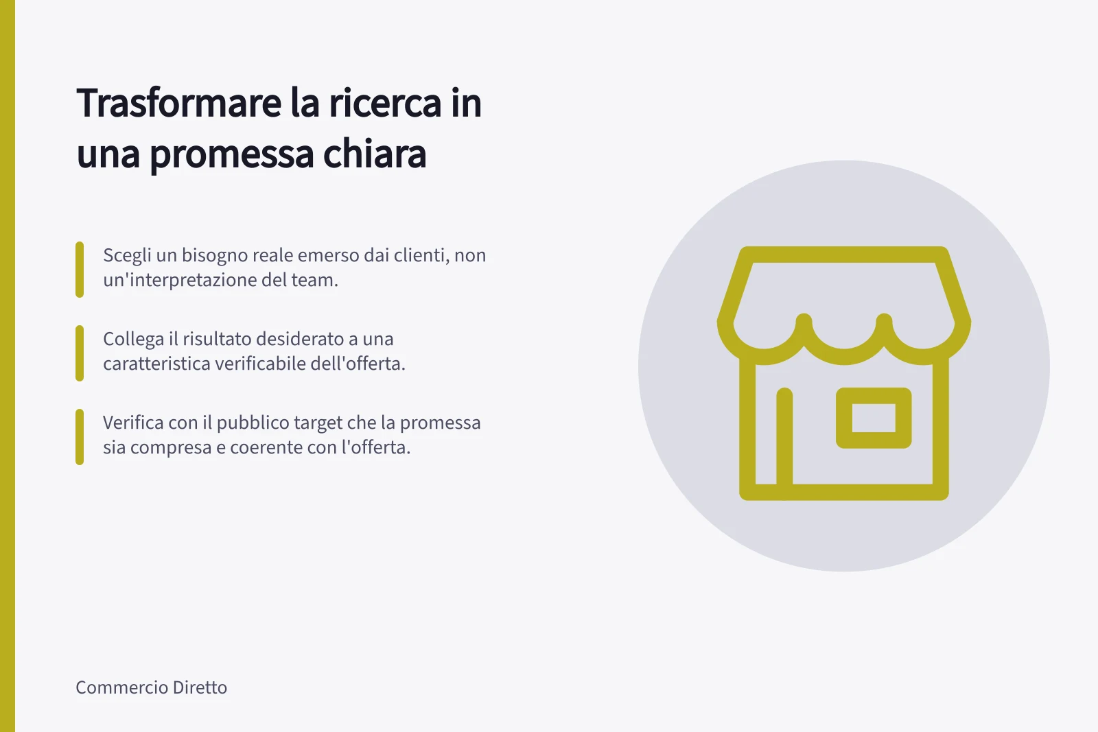 Trasformare la ricerca in una promessa chiara: Scegli un bisogno reale emerso dai clienti, non un'interpretazione del team.; Collega il risultato desiderato a una caratteristica verificabile dell'offerta.; Verifica con il pubblico target che la promessa sia compresa e coerente con l'offerta.